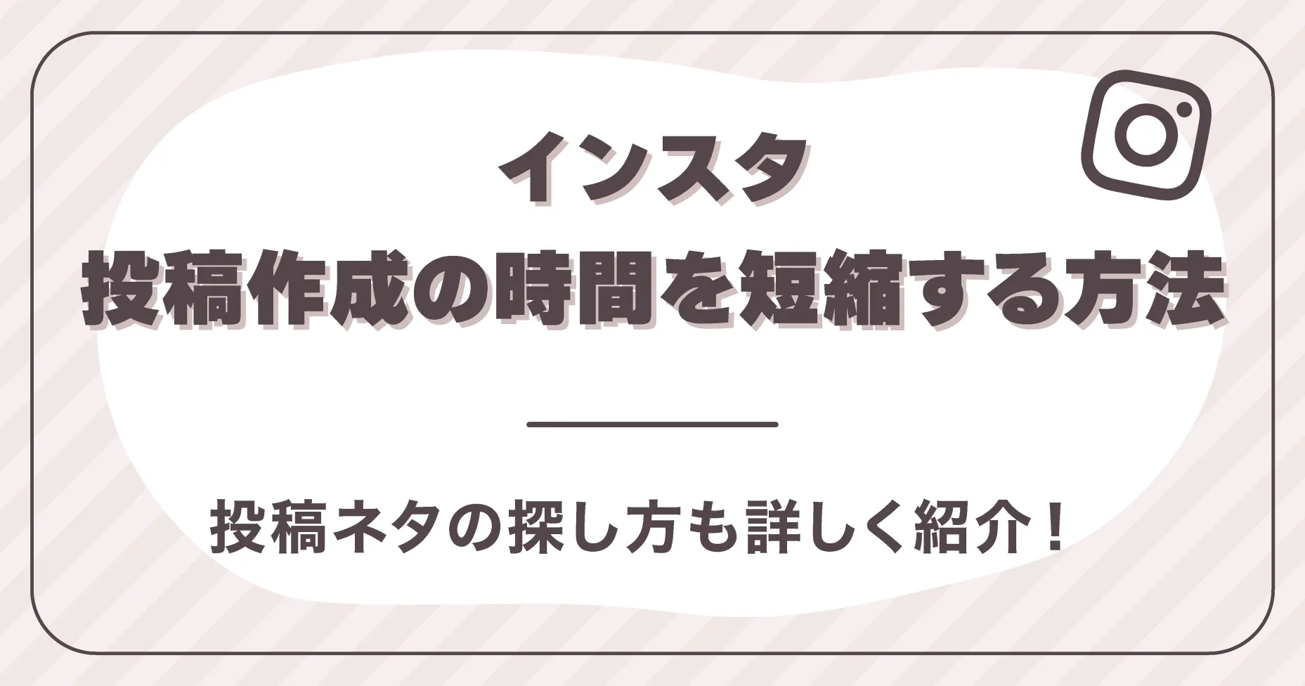 インスタの投稿作成の時間を短縮する方法は？投稿ネタの探し方も詳しく紹介！